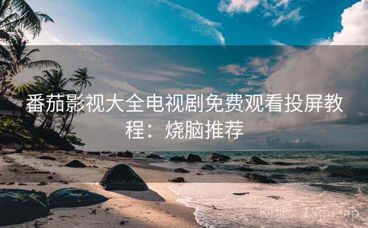 番茄影视大全电视剧免费观看投屏教程：烧脑推荐