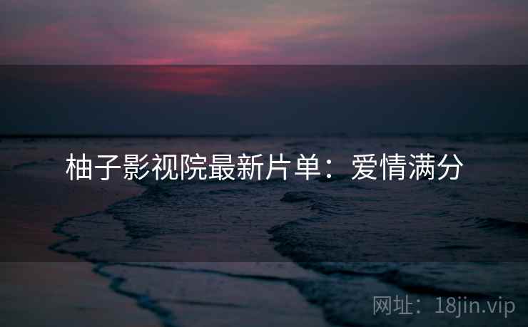 柚子影视院最新片单：爱情满分