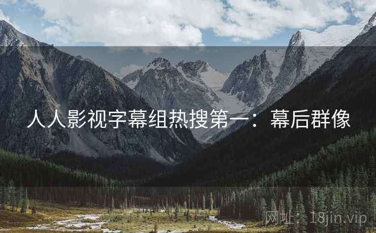人人影视字幕组热搜第一：幕后群像