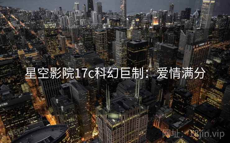 星空影院17c科幻巨制：爱情满分