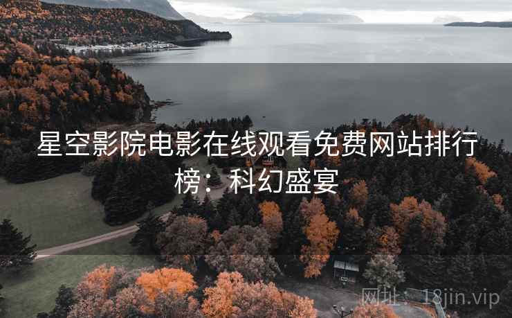 星空影院电影在线观看免费网站排行榜：科幻盛宴