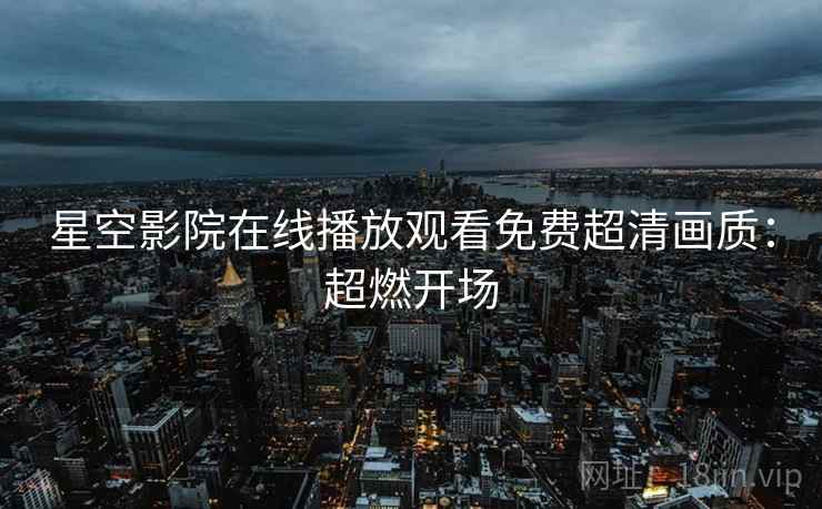 星空影院在线播放观看免费超清画质：超燃开场