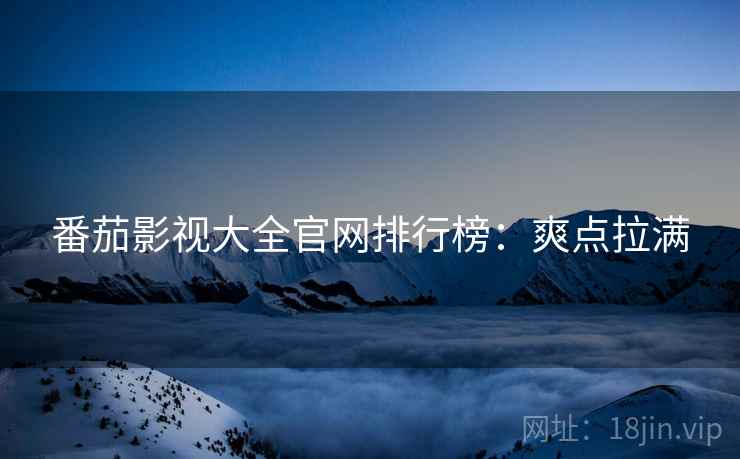 番茄影视大全官网排行榜：爽点拉满