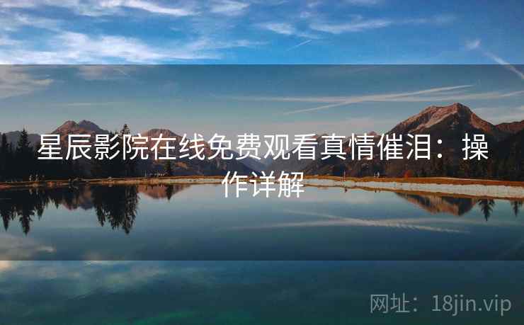 星辰影院在线免费观看真情催泪：操作详解