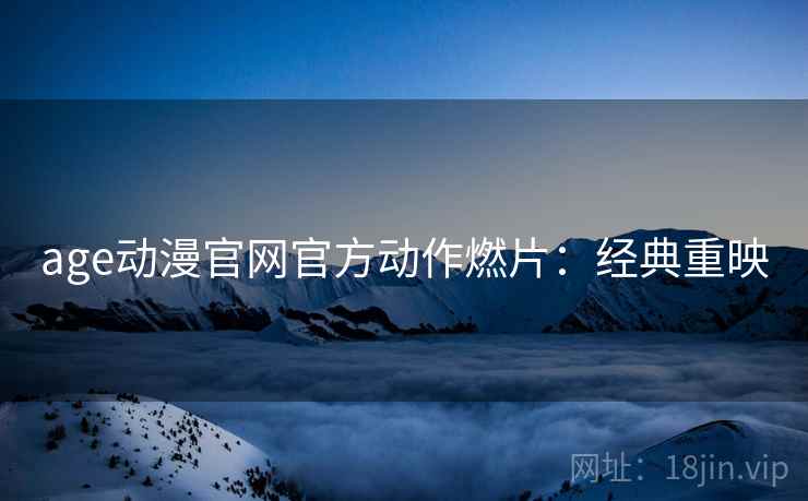 age动漫官网官方动作燃片：经典重映