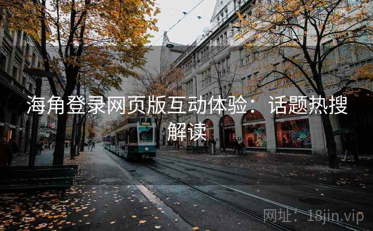 海角登录网页版互动体验：话题热搜解读