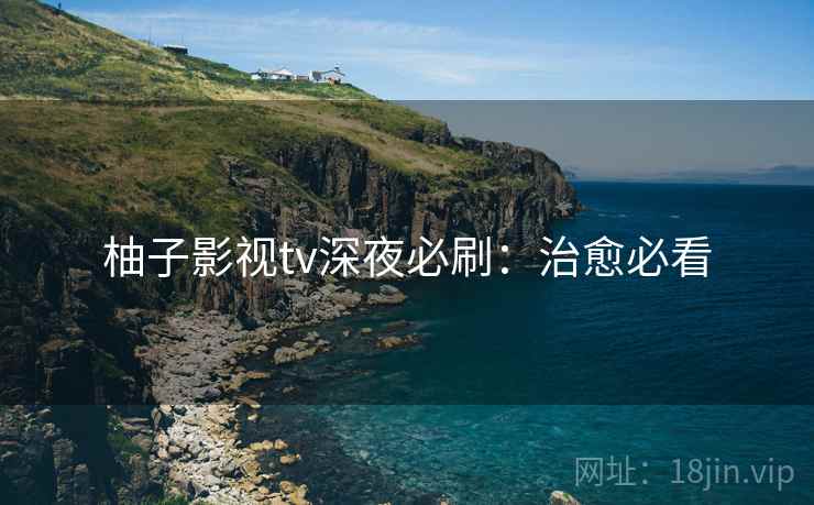 柚子影视tv深夜必刷：治愈必看