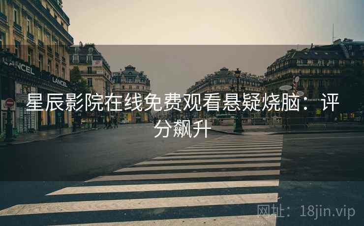 星辰影院在线免费观看悬疑烧脑：评分飙升