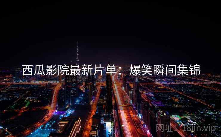 西瓜影院最新片单：爆笑瞬间集锦