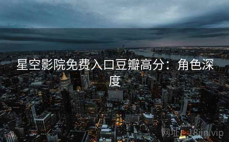 星空影院免费入口豆瓣高分：角色深度