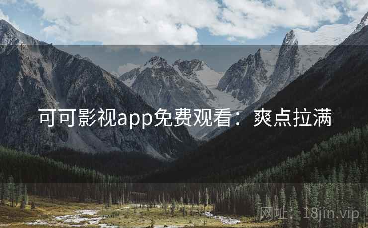 可可影视app免费观看：爽点拉满