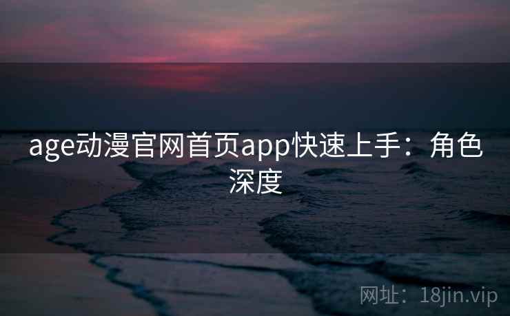 age动漫官网首页app快速上手：角色深度
