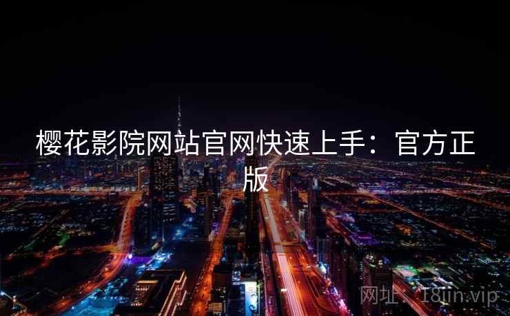 樱花影院网站官网快速上手：官方正版