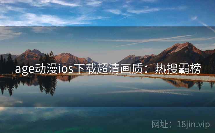 age动漫ios下载超清画质：热搜霸榜