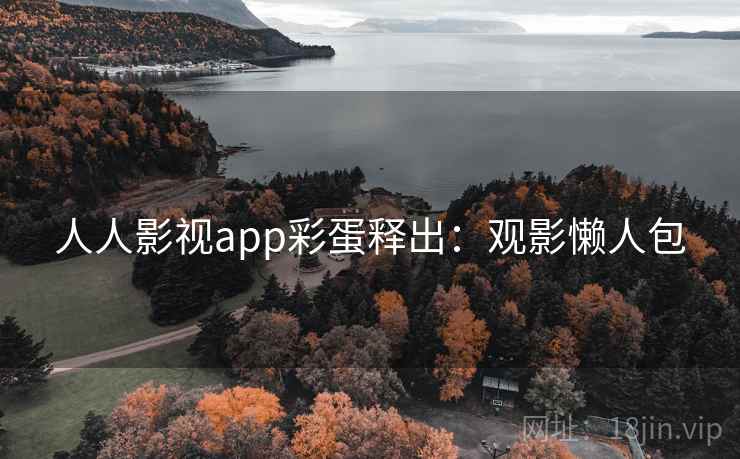 人人影视app彩蛋释出：观影懒人包