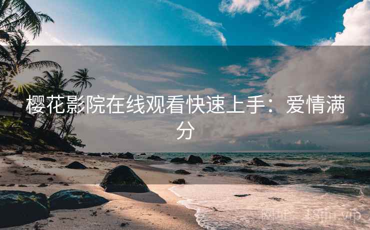 樱花影院在线观看快速上手：爱情满分