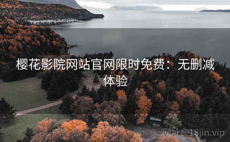 樱花影院网站官网限时免费：无删减体验