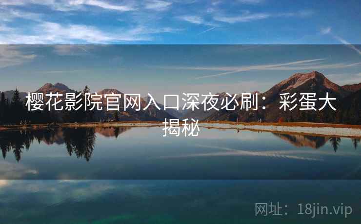 樱花影院官网入口深夜必刷：彩蛋大揭秘