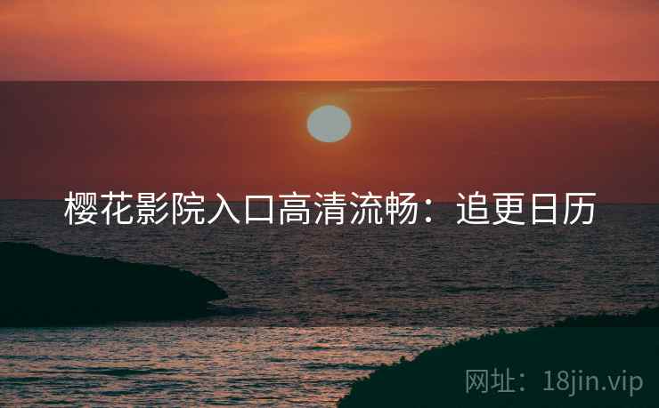 樱花影院入口高清流畅：追更日历