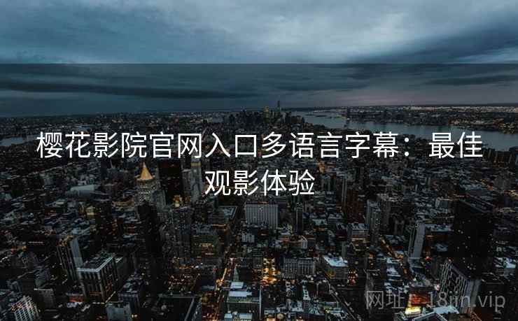 樱花影院官网入口多语言字幕：最佳观影体验
